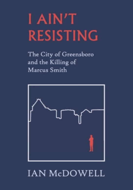 I Ain’t Resisting: The City of Greensboro and the Killing of Marcus Smith Book Cover