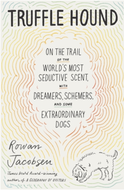 Truffle Hound: On the Trail of the World’s Most Seductive Scent, with Dreamers, Schemers, and Some Extraordinary Dogs by Rowan Jacobsen